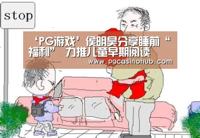 ‘PG游戏’侯明昊分享睡前“福利” 力推儿童早期阅读(图2) PG游戏