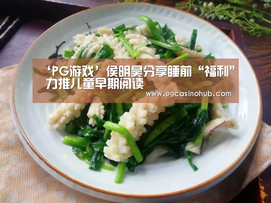 ‘PG游戏’侯明昊分享睡前“福利” 力推儿童早期阅读(图3) PG游戏