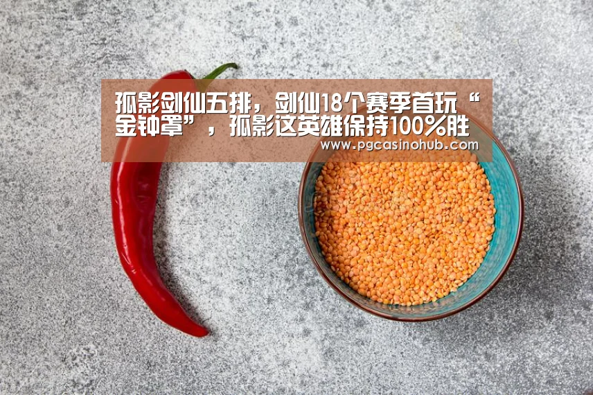 孤影剑仙五排,剑仙18个赛季首玩“金钟罩”,孤影这英雄保持100%胜率“PG畅玩”(图2) PG游戏