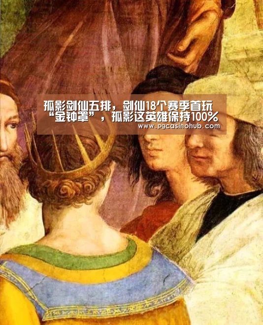 孤影剑仙五排,剑仙18个赛季首玩“金钟罩”,孤影这英雄保持100%胜率“PG畅玩”(图1) PG平台